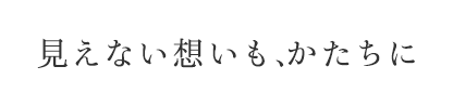 見えない想いも、かたちに
