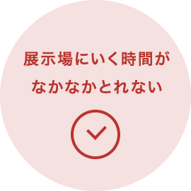 展示場にいく時間がなかなかとれない