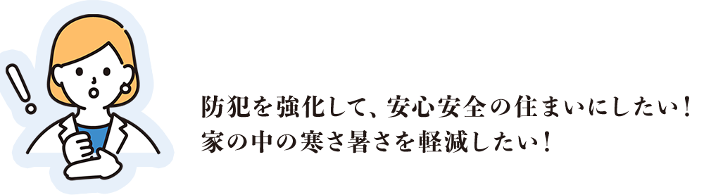 防犯を強化して、安心安全の住まいにしたい！家の中の暑さを軽減したい！