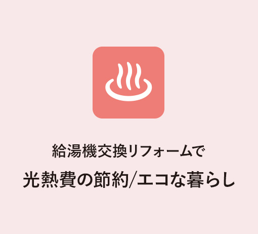給湯機交換リフォームで 光熱費の節約/エコな暮らし